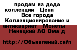 продам из деда коллекции › Цена ­ 100 - Все города Коллекционирование и антиквариат » Монеты   . Ненецкий АО,Ома д.